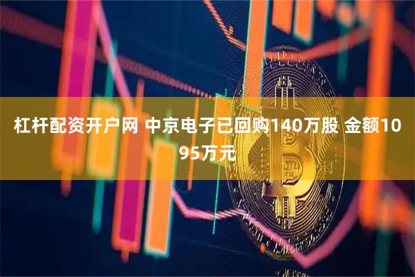 杠杆配资开户网 中京电子已回购140万股 金额1095万元
