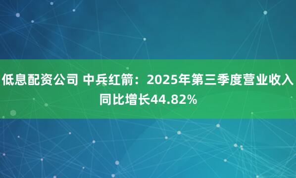低息配资公司 中兵红箭:2025年第三季度营业收入同比增长44.82%