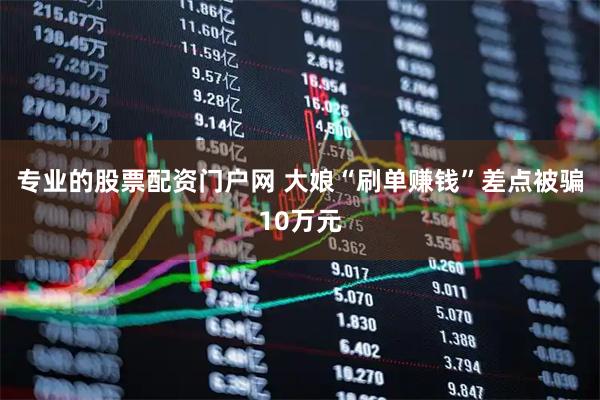 专业的股票配资门户网 大娘“刷单赚钱”差点被骗10万元