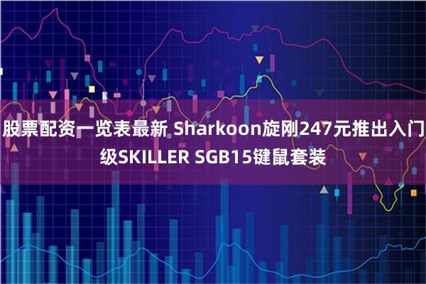 股票配资一览表最新 Sharkoon旋刚247元推出入门级SKILLER SGB15键鼠套装