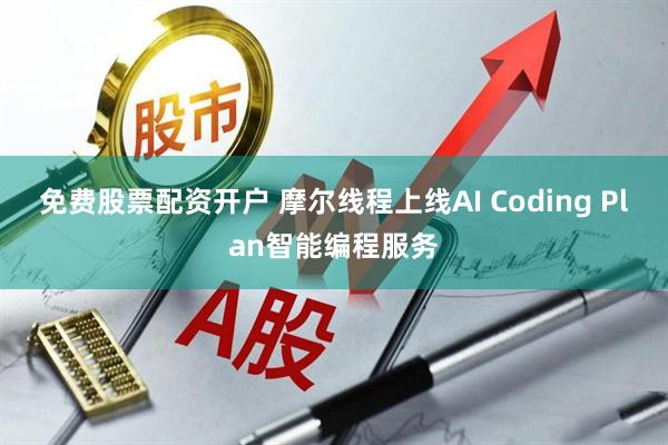 免费股票配资开户 摩尔线程上线AI Coding Plan智能编程服务
