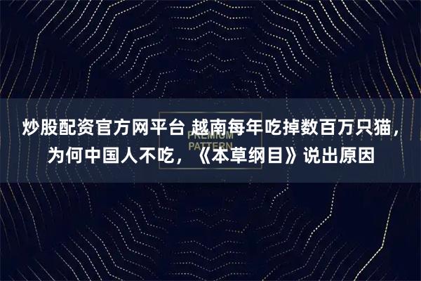 炒股配资官方网平台 越南每年吃掉数百万只猫，为何中国人不吃，《本草纲目》说出原因