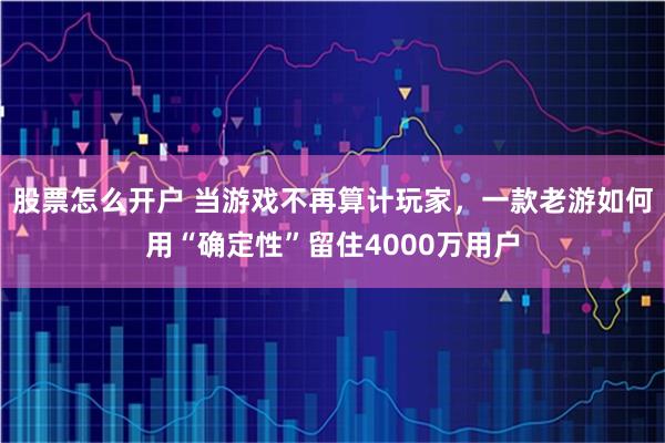 股票怎么开户 当游戏不再算计玩家，一款老游如何用“确定性”留住4000万用户