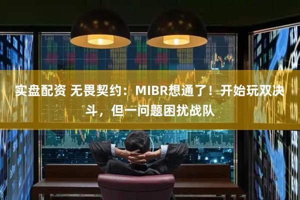 实盘配资 无畏契约：MIBR想通了！开始玩双决斗，但一问题困扰战队