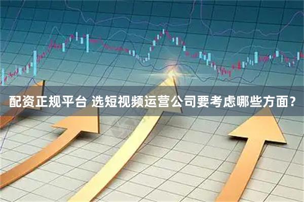 配资正规平台 选短视频运营公司要考虑哪些方面？