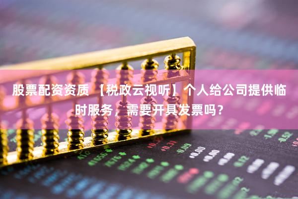 股票配资资质 【税政云视听】个人给公司提供临时服务，需要开具发票吗？