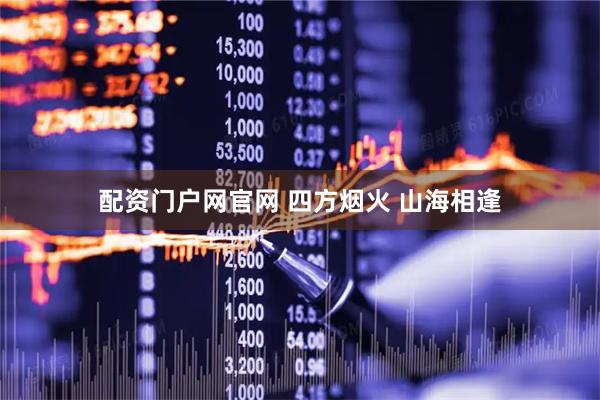 配资门户网官网 四方烟火 山海相逢
